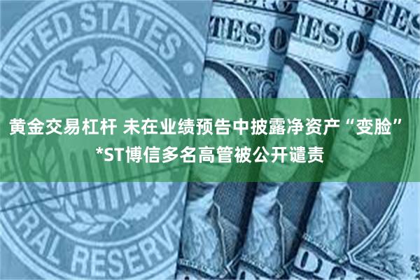 黄金交易杠杆 未在业绩预告中披露净资产“变脸” *ST博信多名高管被公开谴责