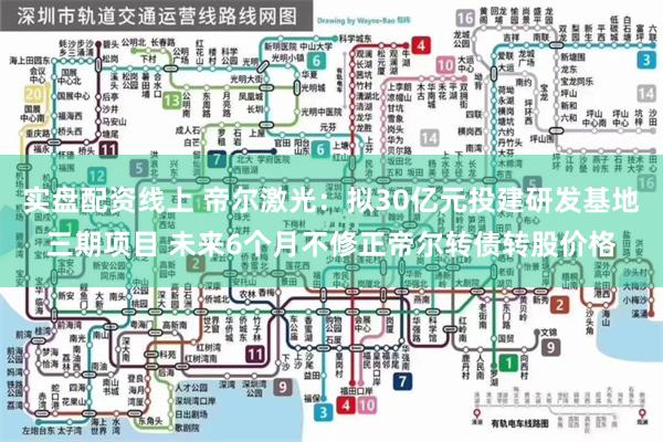 实盘配资线上 帝尔激光：拟30亿元投建研发基地三期项目 未来6个月不修正帝尔转债转股价格