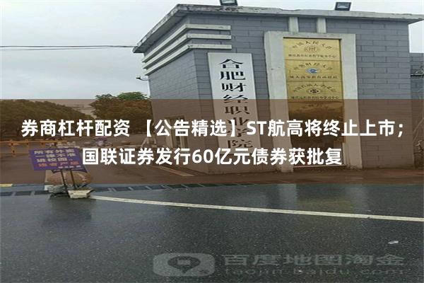 券商杠杆配资 【公告精选】ST航高将终止上市；国联证券发行60亿元债券获批复