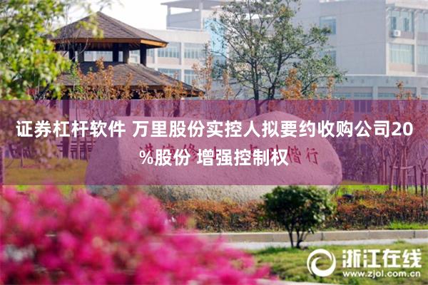 证券杠杆软件 万里股份实控人拟要约收购公司20%股份 增强控制权