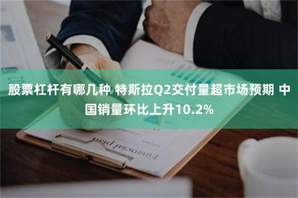 股票杠杆有哪几种 特斯拉Q2交付量超市场预期 中国销量环比上升10.2%