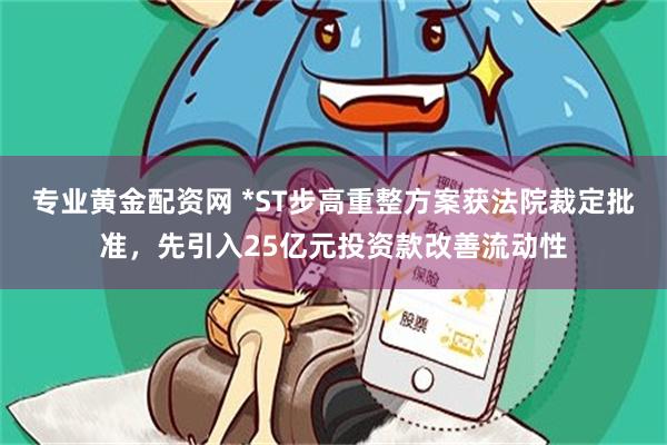 专业黄金配资网 *ST步高重整方案获法院裁定批准，先引入25亿元投资款改善流动性