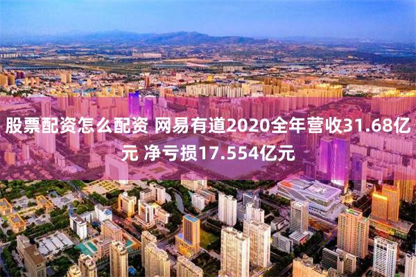 股票配资怎么配资 网易有道2020全年营收31.68亿元 净亏损17.554亿元