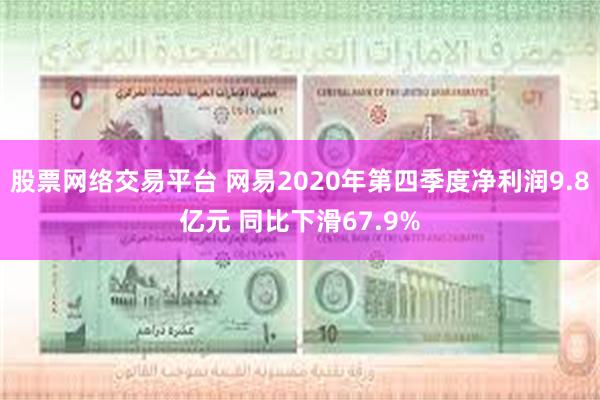 股票网络交易平台 网易2020年第四季度净利润9.8亿元 同比下滑67.9%