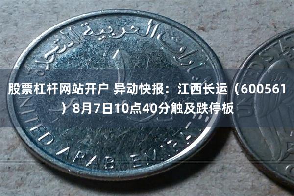 股票杠杆网站开户 异动快报：江西长运（600561）8月7日10点40分触及跌停板