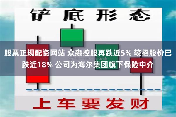 股票正规配资网站 众淼控股再跌近5% 较招股价已跌近18% 公司为海尔集团旗下保险中介