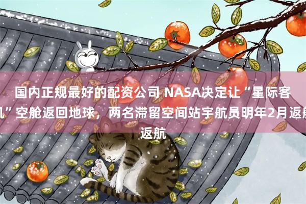 国内正规最好的配资公司 NASA决定让“星际客机”空舱返回地球，两名滞留空间站宇航员明年2月返航