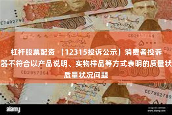 杠杆股票配资 【12315投诉公示】消费者投诉帅丰电器不符合以产品说明、实物样品等方式表明的质量状况问题