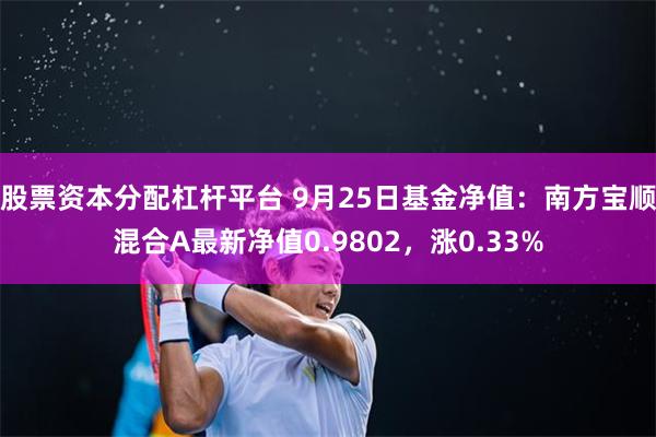 股票资本分配杠杆平台 9月25日基金净值：南方宝顺混合A最新净值0.9802，涨0.33%