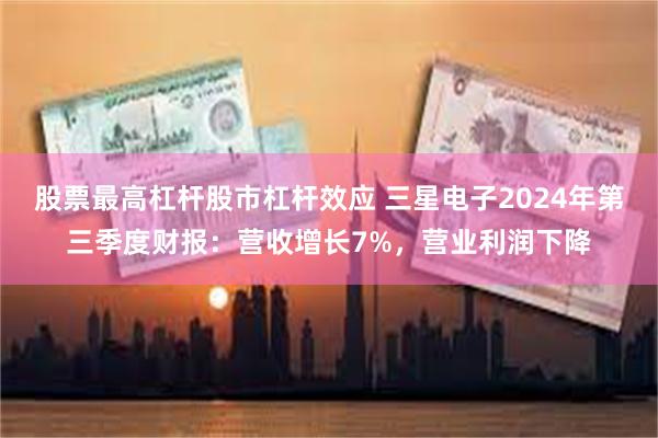 股票最高杠杆股市杠杆效应 三星电子2024年第三季度财报：营收增长7%，营业利润下降