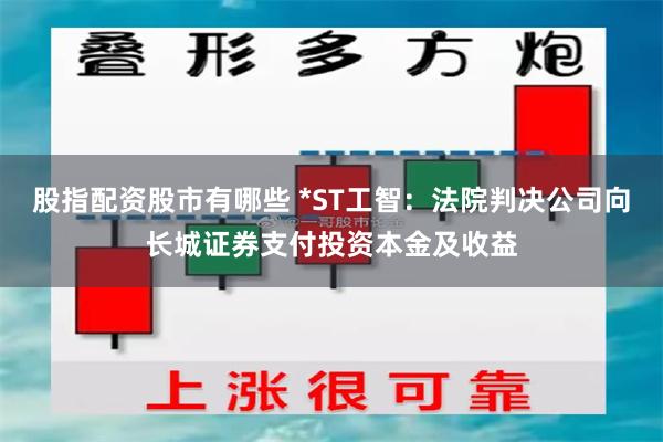 股指配资股市有哪些 *ST工智：法院判决公司向长城证券支付投资本金及收益