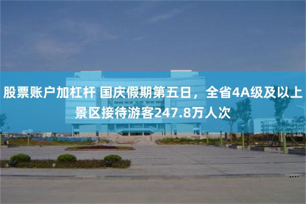 股票账户加杠杆 国庆假期第五日，全省4A级及以上景区接待游客247.8万人次