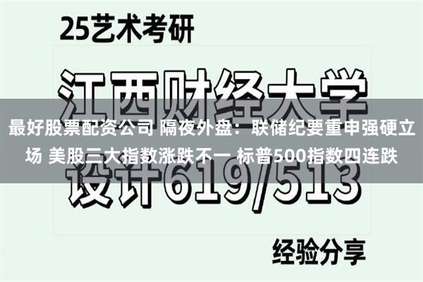 最好股票配资公司 隔夜外盘：联储纪要重申强硬立场 美股三大指数涨跌不一 标普500指数四连跌