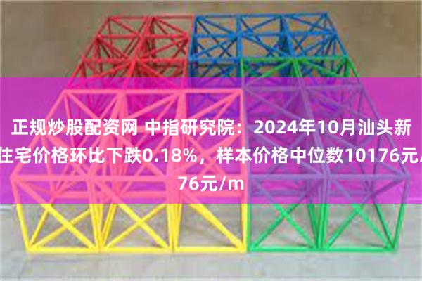 正规炒股配资网 中指研究院：2024年10月汕头新建住宅价格环比下跌0.18%，样本价格中位数10176元/m