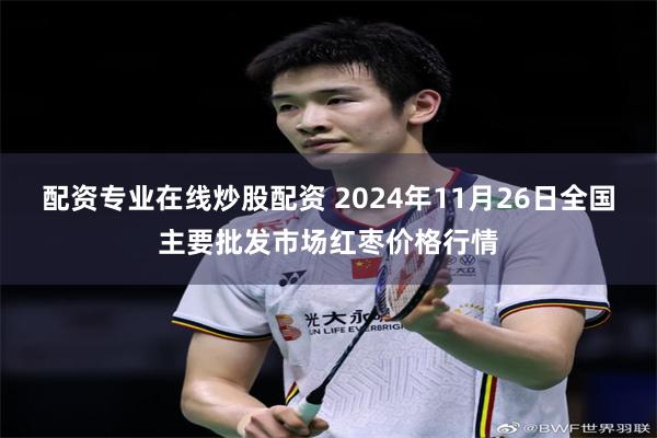 配资专业在线炒股配资 2024年11月26日全国主要批发市场红枣价格行情