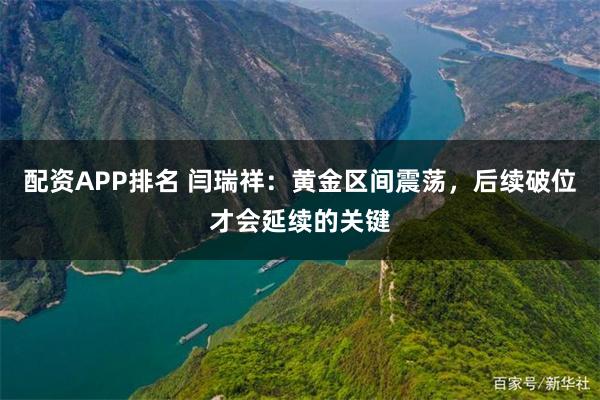 配资APP排名 闫瑞祥：黄金区间震荡，后续破位才会延续的关键