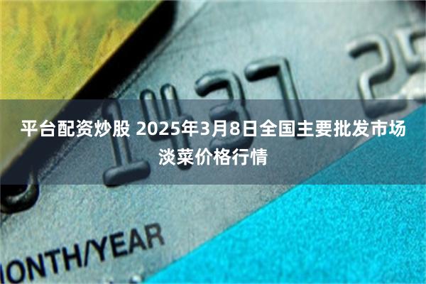 平台配资炒股 2025年3月8日全国主要批发市场淡菜价格行情